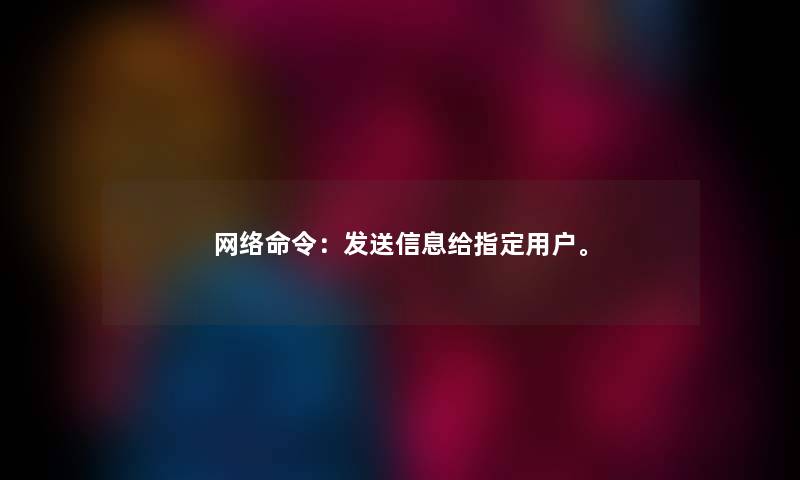 网络命令：发送信息给指定用户。