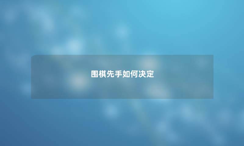 围棋先手如何决定 围棋先手如何决定