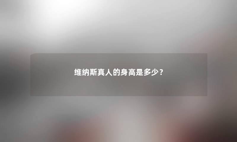 维纳斯真人的身高是多少？