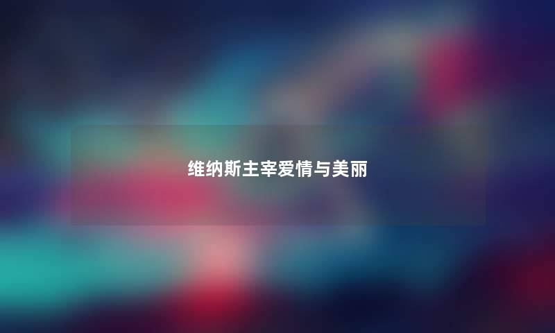 维纳斯主宰爱情与美丽 维纳斯主宰爱情与美丽