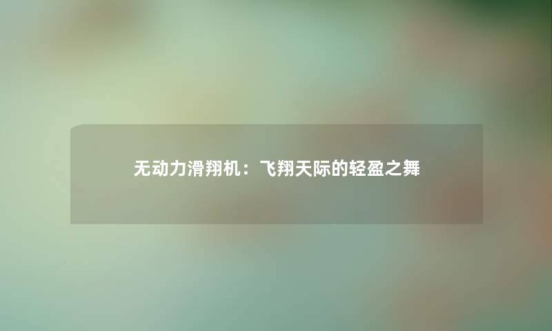 无动力滑翔机:飞翔天际的轻盈之舞 无动力滑翔机:飞翔天际的轻盈之舞