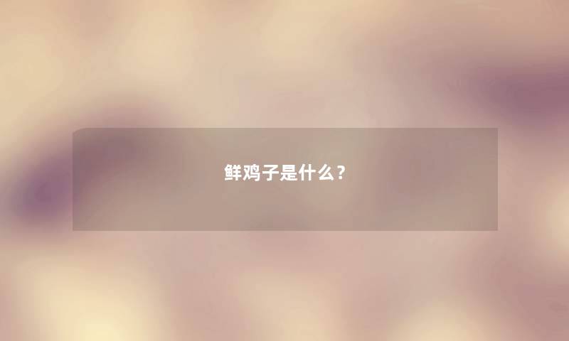 鲜鸡子是什么？