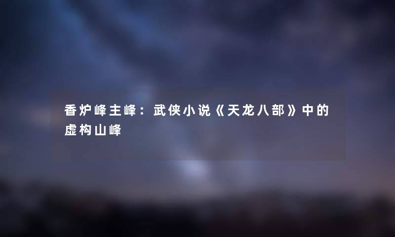 香炉峰主峰：武侠小说《天龙八部》中的虚构山峰