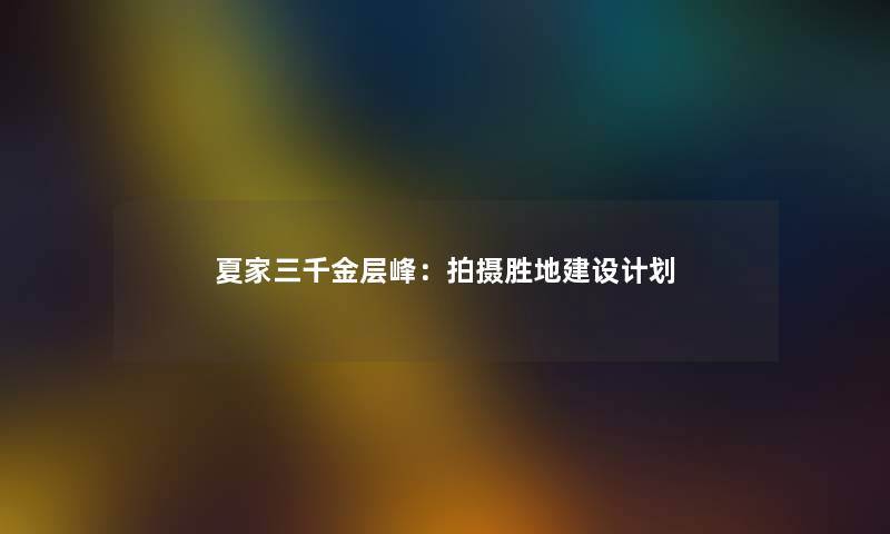 夏家三千金层峰：拍摄胜地建设计划