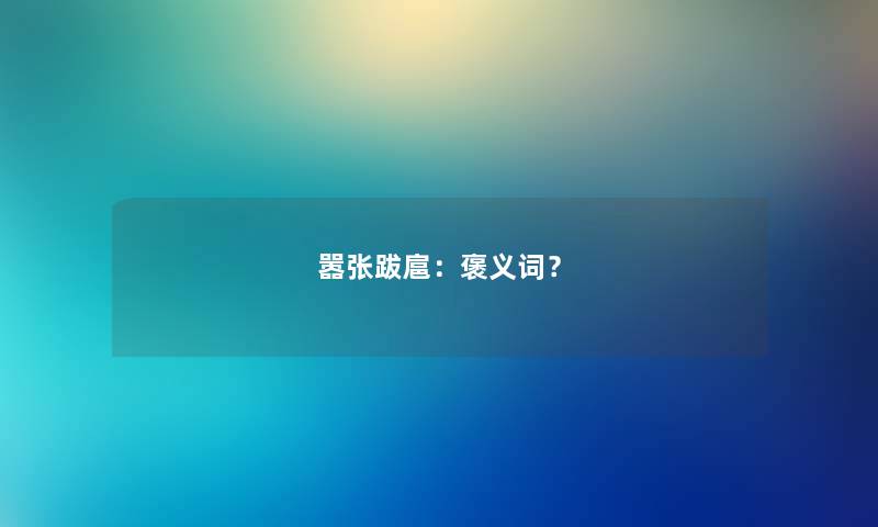 嚣张跋扈：褒义词？