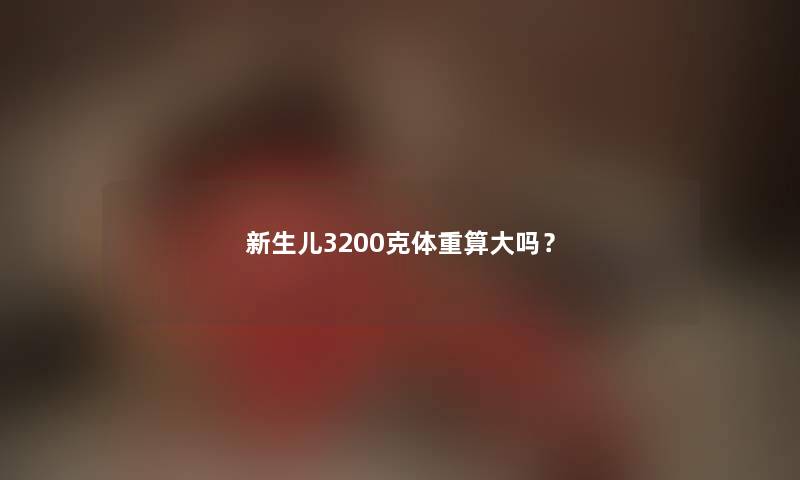 新生儿3200克体重算大吗？