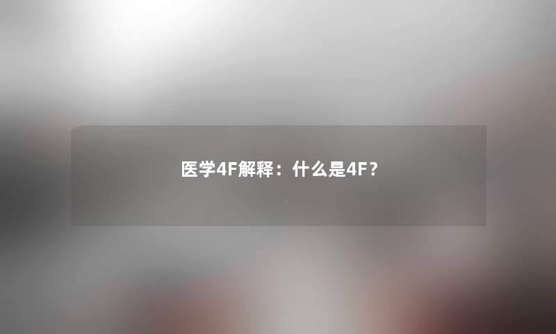 医学4F解释:什么是4F? 医学4F解释:什么是4F?