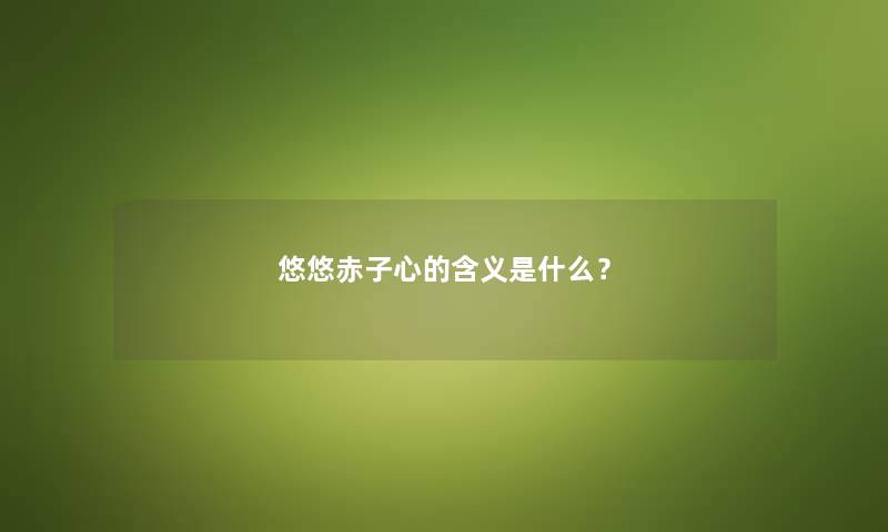 悠悠赤子心的含义是什么？