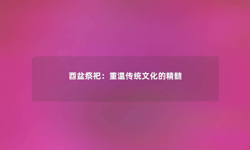 酉盆祭祀:重温传统文化的精髓 酉盆祭祀:重温传统文化的精髓