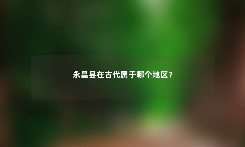 永昌县在古代属于哪个地区？