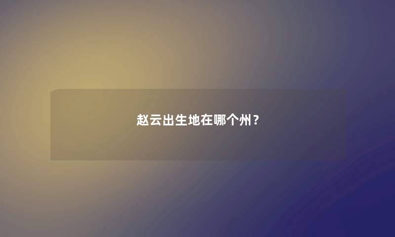 赵云出生地在哪个州？