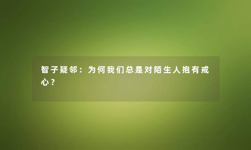 智子疑邻：为何总是对陌生人抱有戒心？