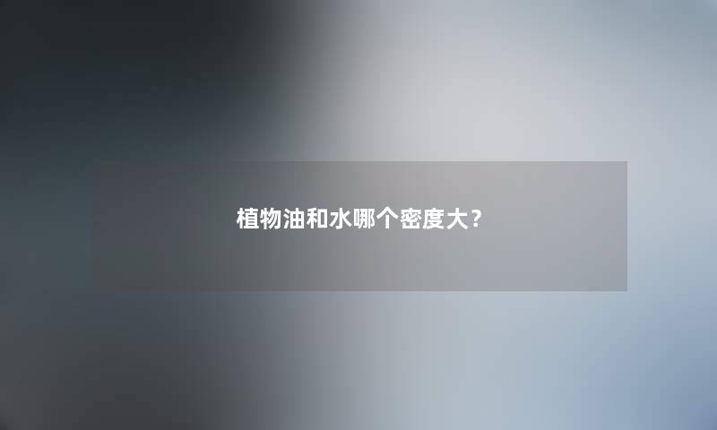 植物油和水哪个密度大？