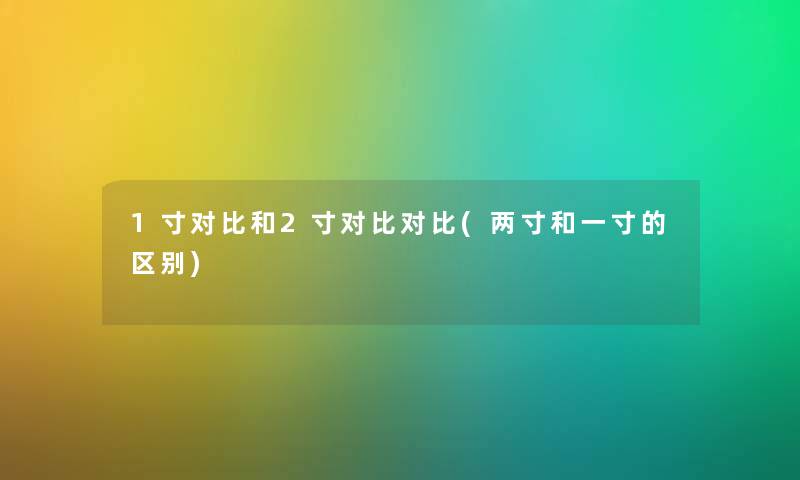 1寸对比和2寸对比对比(两寸和一寸的区别) 1寸对比和2寸对比对比(两寸和一寸的区别)