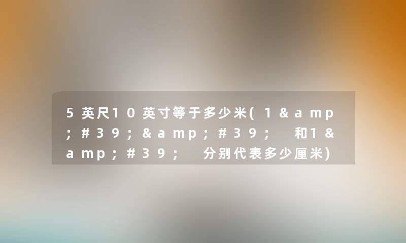 5英尺10英寸等于多少米(1'' 和1' 分别代表多少厘米) 5英尺10英寸等于多少米(1'' 和1' 分别代表多少厘米)