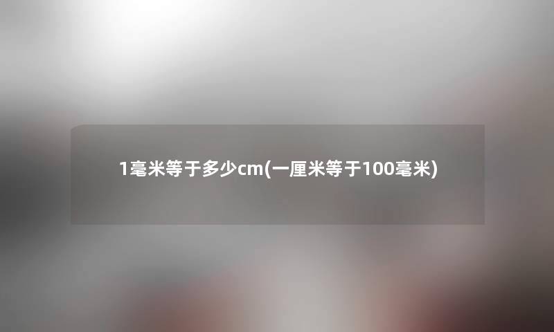1毫米等于多少cm(一厘米等于100毫米) 1毫米等于多少cm(一厘米等于100毫米)