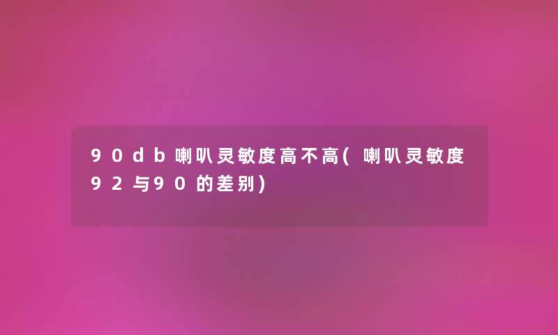 90db喇叭灵敏度高不高(喇叭灵敏度92与90的差别) 90db喇叭灵敏度高不高(喇叭灵敏度92与90的差别)