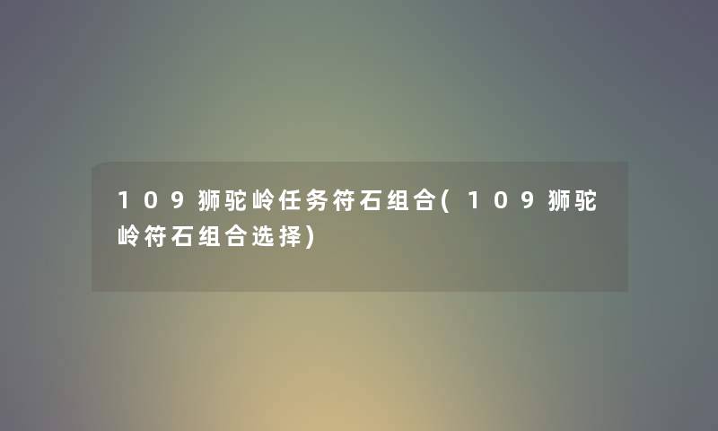 109狮驼岭任务符石组合(109狮驼岭符石组合选择) 109狮驼岭任务符石组合(109狮驼岭符石组合选择)