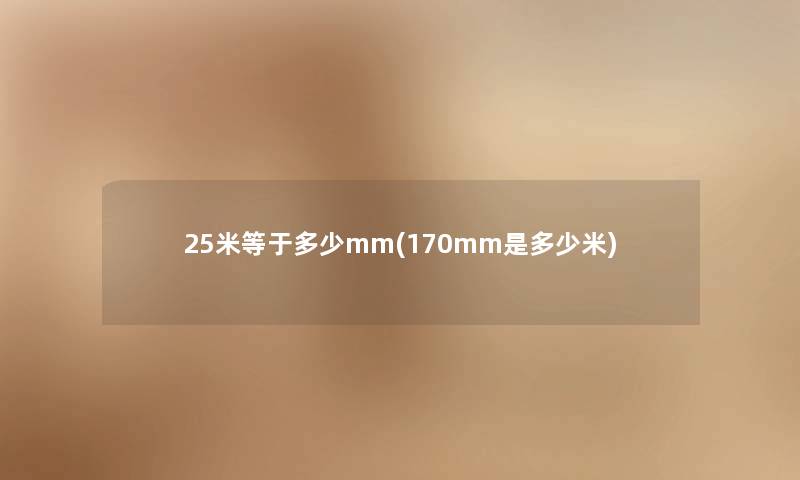 25米等于多少mm(170mm是多少米) 25米等于多少mm(170mm是多少米)