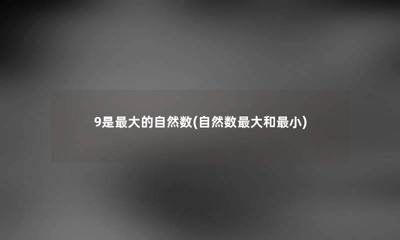 9是大的自然数(自然数大和小) 9是大的自然数(自然数大和小)
