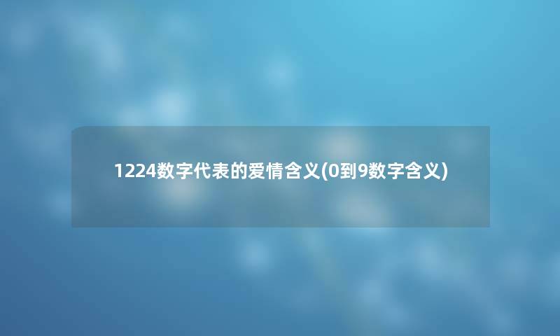 1224数字代表的爱情含义(0到9数字含义) 1224数字代表的爱情含义(0到9数字含义)
