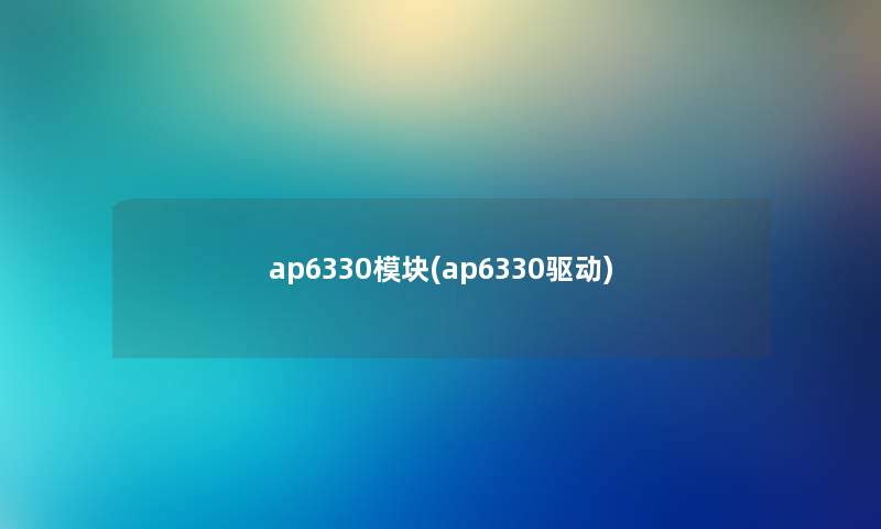 ap6330模块(ap6330驱动) ap6330模块(ap6330驱动)