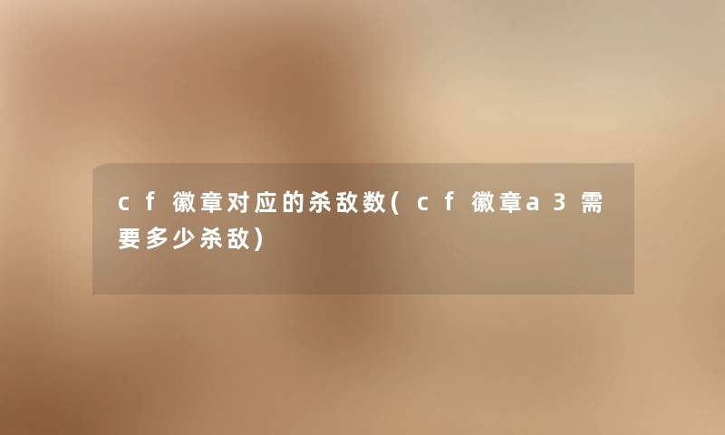 cf徽章对应的杀敌数(cf徽章a3需要多少杀敌) cf徽章对应的杀敌数(cf徽章a3需要多少杀敌)