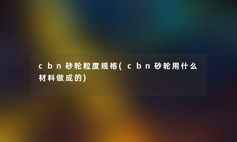 cbn砂轮粒度规格(cbn砂轮用什么材料做成的) cbn砂轮粒度规格(cbn砂轮用什么材料做成的)