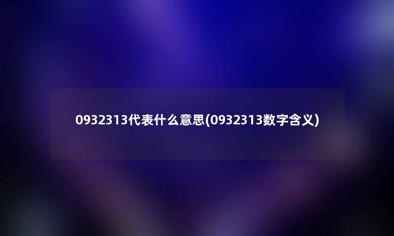0932313代表什么意思(0932313数字含义) 0932313代表什么意思(0932313数字含义)
