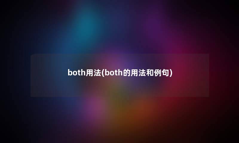both用法(both的用法和例句) both用法(both的用法和例句)