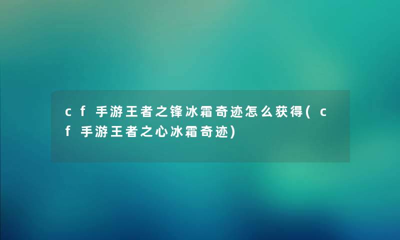 cf手游王者之锋冰霜奇迹怎么获得(cf手游王者之心冰霜奇迹) cf手游王者之锋冰霜奇迹怎么获得(cf手游王者之心冰霜奇迹)