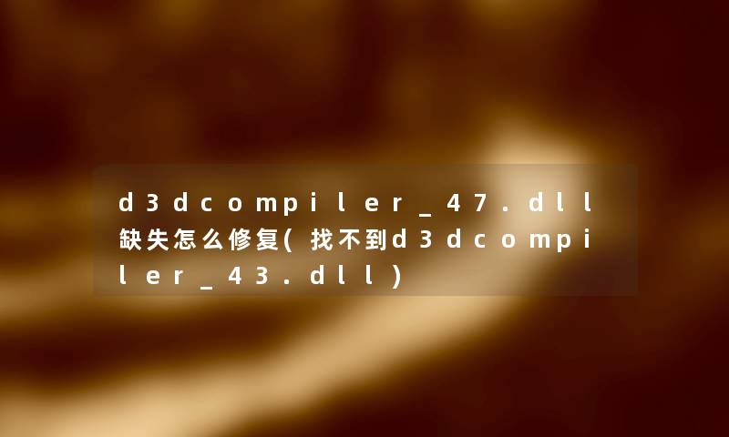 d3dcompiler_47.dll缺失怎么修复(找不到d3dcompiler_43.dll) d3dcompiler_47.dll缺失怎么修复(找不到d3dcompiler_43.dll)