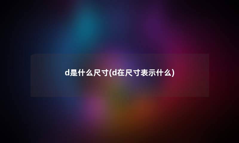 d是什么尺寸(d在尺寸表示什么) d是什么尺寸(d在尺寸表示什么)