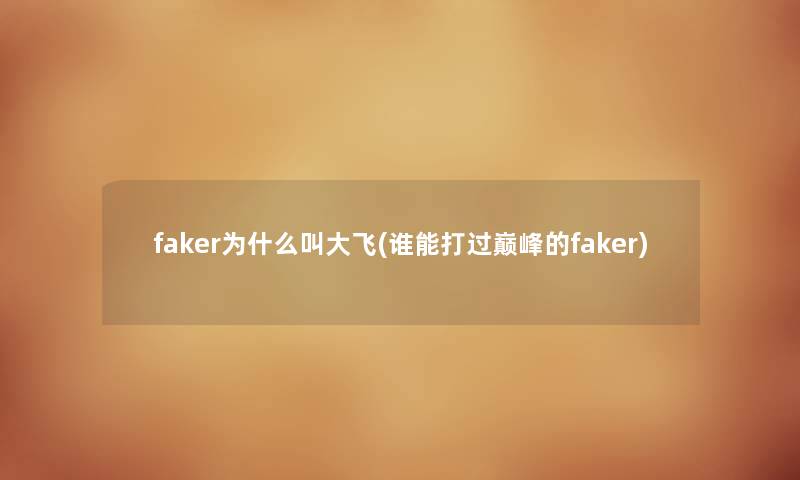 faker为什么叫大飞(谁能打过巅峰的faker) faker为什么叫大飞(谁能打过巅峰的faker)