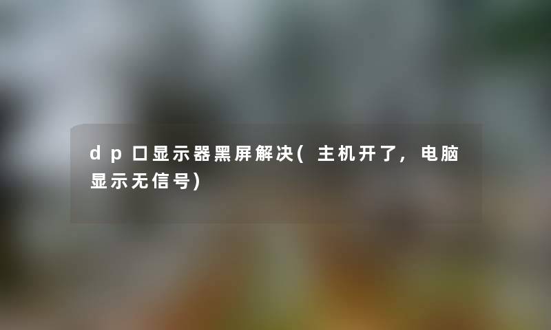 dp口显示器黑屏解决(主机开了,电脑显示无信号) dp口显示器黑屏解决(主机开了,电脑显示无信号)