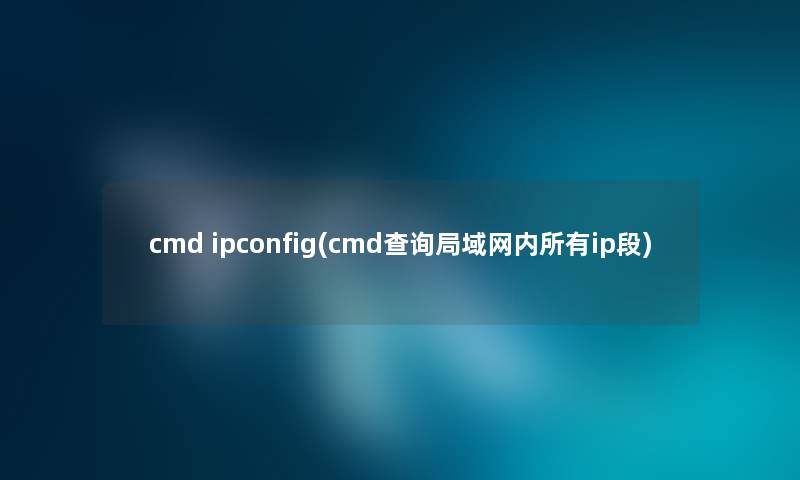cmd ipconfig(cmd查阅局域网内所有ip段) cmd ipconfig(cmd查阅局域网内所有ip段)