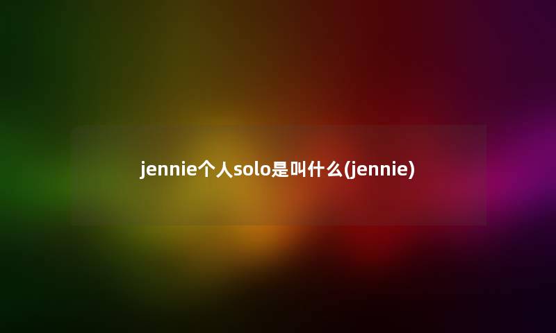 jennie个人solo是叫什么(jennie) jennie个人solo是叫什么(jennie)