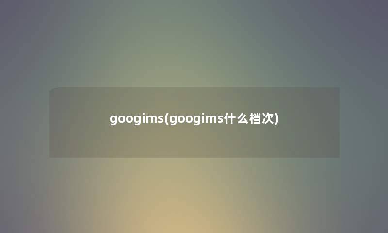 googims(googims什么档次) googims(googims什么档次)