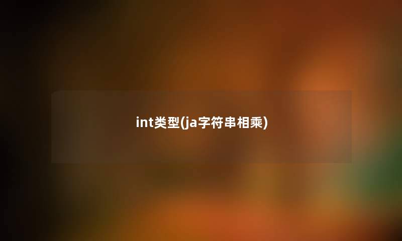int类型(ja字符串相乘) int类型(ja字符串相乘)
