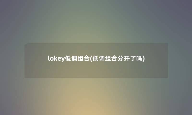 lokey低调组合(低调组合分开了吗) lokey低调组合(低调组合分开了吗)