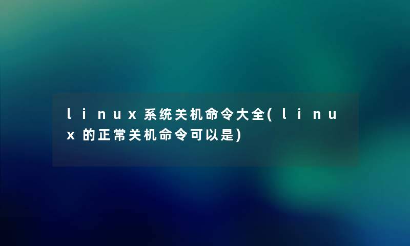linux系统关机命令大全(linux的正常关机命令可以是) linux系统关机命令大全(linux的正常关机命令可以是)