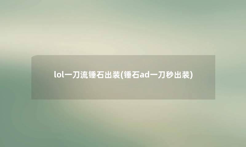 lol一刀流锤石出装(锤石ad一刀秒出装) lol一刀流锤石出装(锤石ad一刀秒出装)