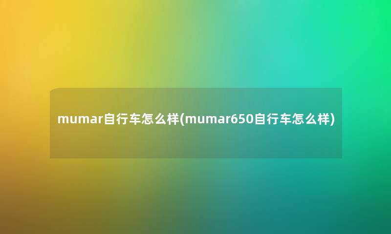 mumar自行车怎么样(mumar650自行车怎么样) mumar自行车怎么样(mumar650自行车怎么样)