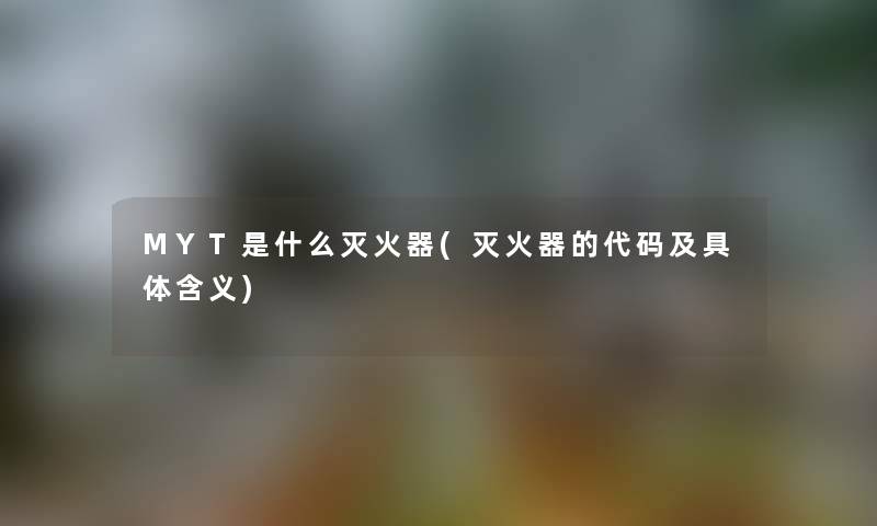 MYT是什么灭火器(灭火器的代码及具体含义) MYT是什么灭火器(灭火器的代码及具体含义)