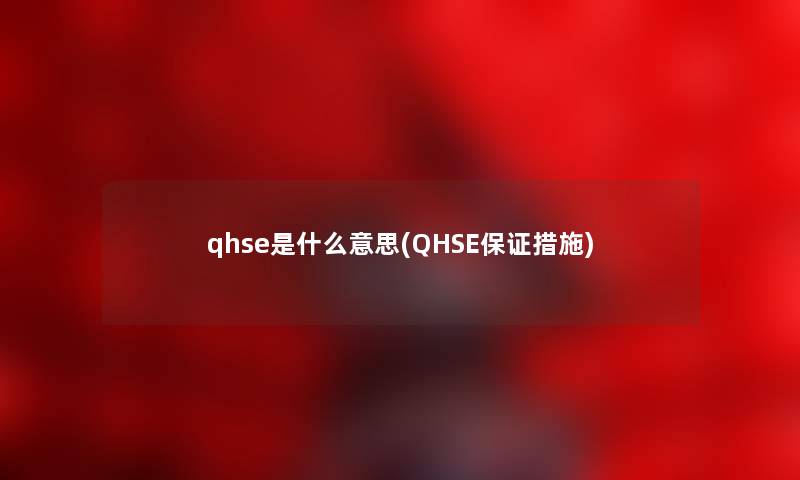qhse是什么意思(QHSE保证措施) qhse是什么意思(QHSE保证措施)