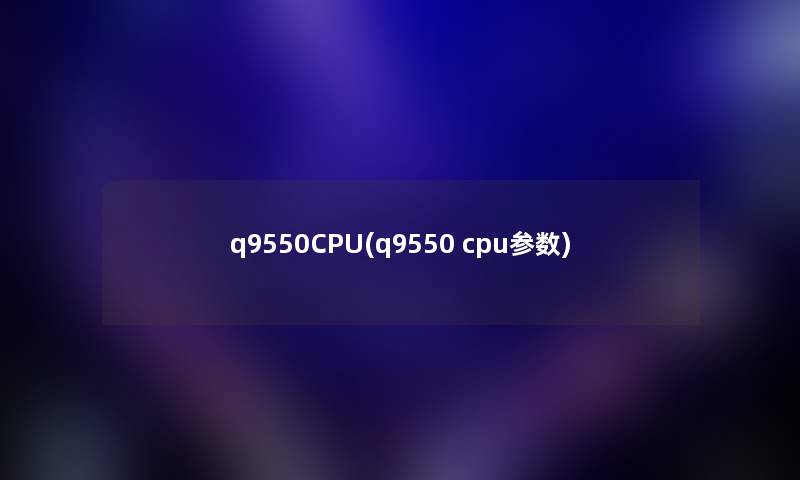 q9550CPU(q9550 cpu参数) q9550CPU(q9550 cpu参数)