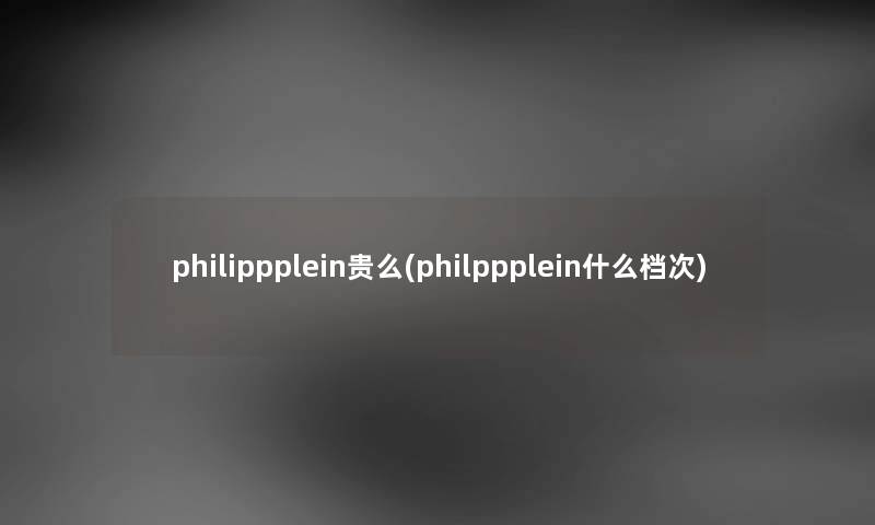 philippplein贵么(philppplein什么档次) philippplein贵么(philppplein什么档次)