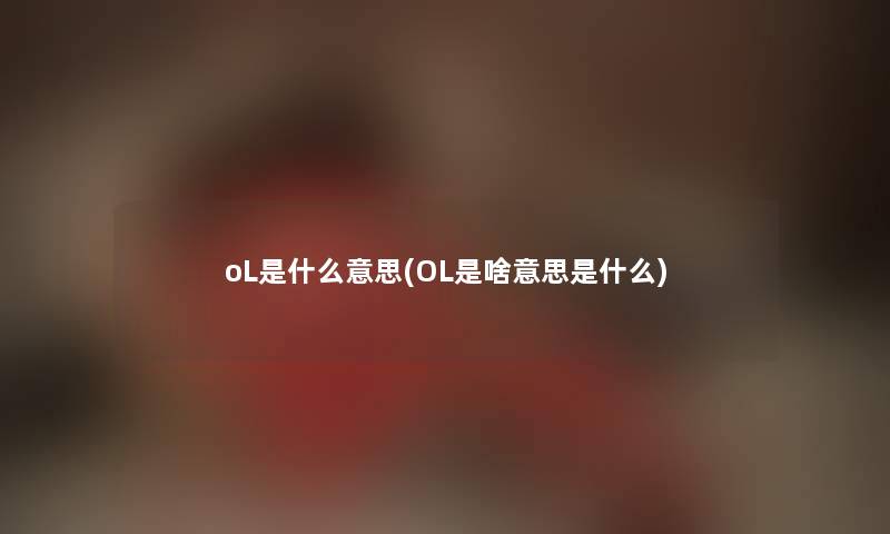 oL是什么意思(OL是啥意思是什么) oL是什么意思(OL是啥意思是什么)