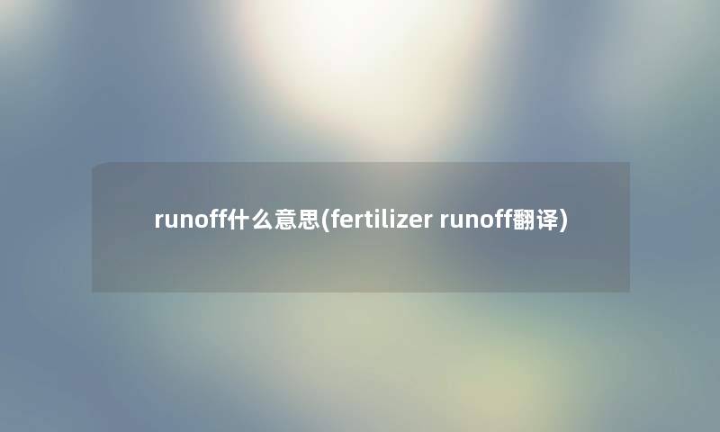 runoff什么意思(fertilizer runoff翻译) runoff什么意思(fertilizer runoff翻译)