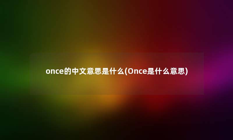 once的中文意思是什么(Once是什么意思) once的中文意思是什么(Once是什么意思)